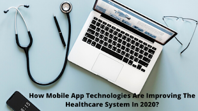 How Mobile App Technologies Are Improving The Healthcare System In 2020?