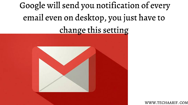 Google will send you notification of every email even on desktop, you just have to change this setting