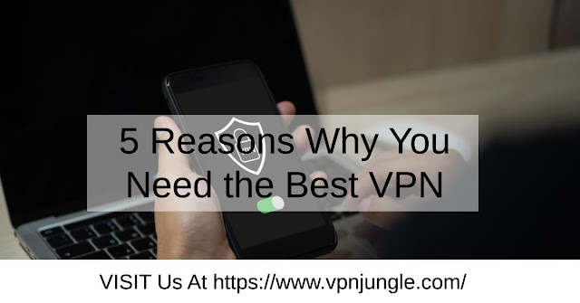 5 Reasons Why You Need the Best VPN