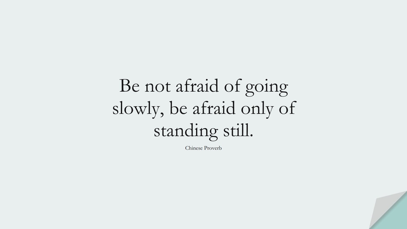 Be not afraid of going slowly, be afraid only of standing still. (Chinese Proverb);  #ShortQuotes