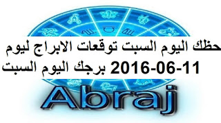 حظك اليوم السبت توقعات الابراج ليوم 11-06-2016 برجك اليوم السبت