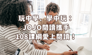 玩中學、學中玩：JOJO閱讀攜手108課綱愛上閱讀！