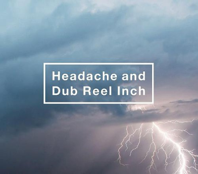 Headache and Dub Reel Inch