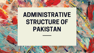 Administrative Structure Of Pakistan