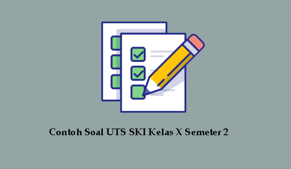 Contoh Soal UTS SKI Kelas X Semeter 2 Berserta Jawabannya