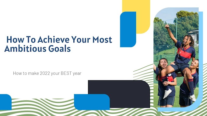  How To Achieve Your Most Ambitious Goals in 2022