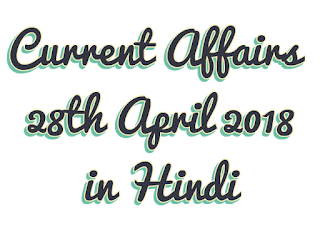 Today's Important Current Affairs in Hindi 28th April 2018