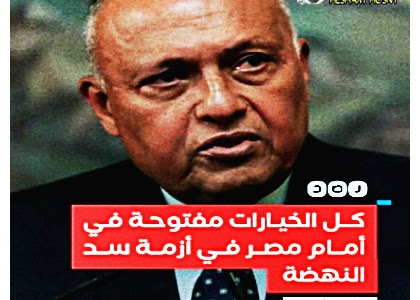 سامح شكرى :كل الخيارات مفتوحة أمام مصر فى أزمة سد النهضة