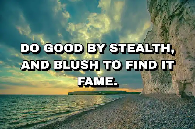 Do good by stealth, and blush to find it fame.