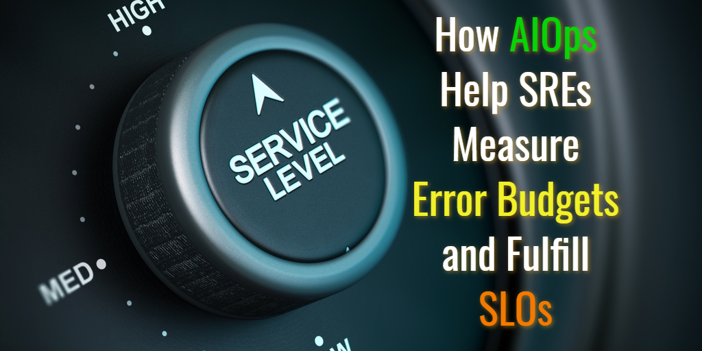 How AIOps Help SREs Measure Error Budgets and Fulfill SLOs - Sacolick