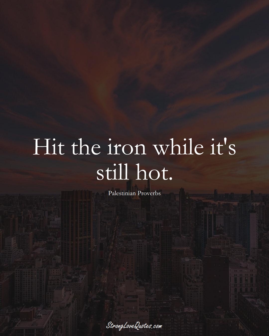 Hit the iron while it's still hot. (Palestinian Sayings);  #MiddleEasternSayings