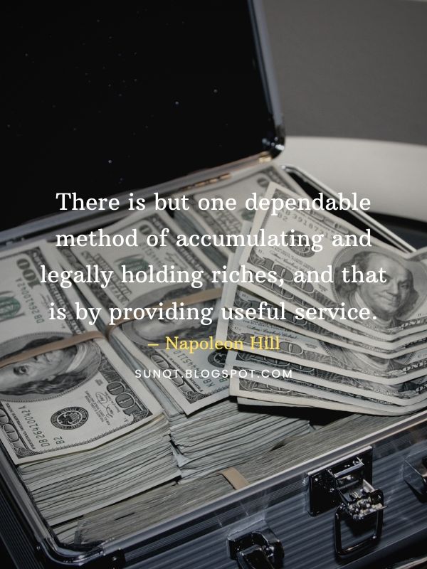 Think and Grow Rich - There is but one dependable method of accumulating and legally holding riches, and that is by providing useful service. – Napoleon Hill