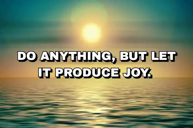 Do anything, but let it produce joy.