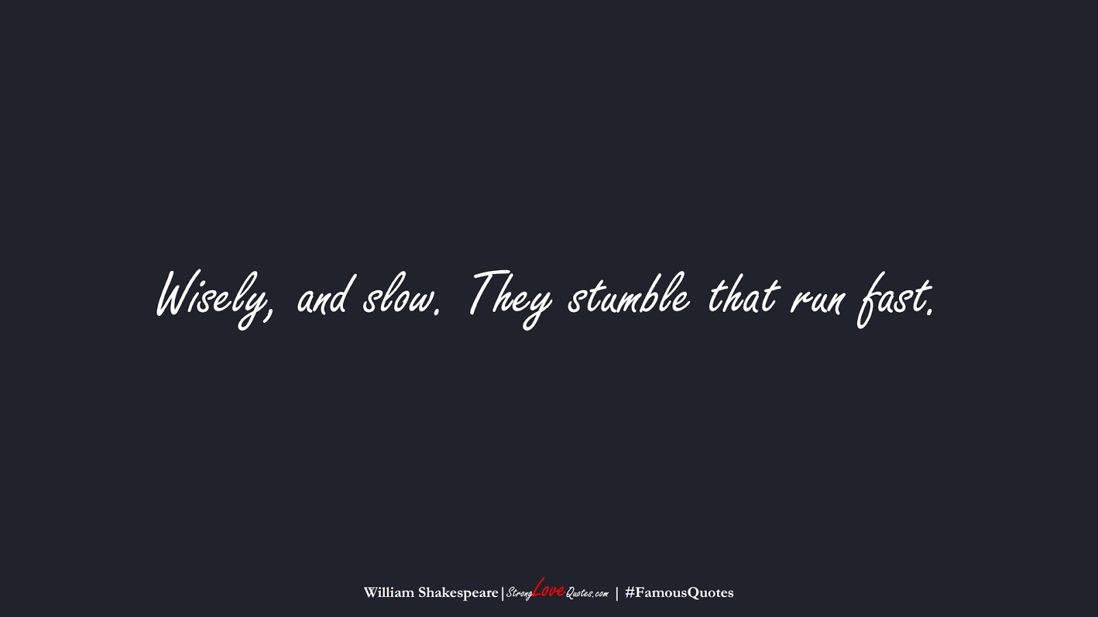 Wisely, and slow. They stumble that run fast. (William Shakespeare);  #FamousQuotes