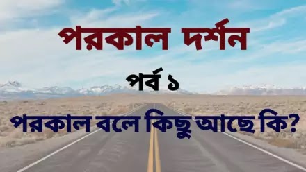 পরকাল দর্শন- পরকাল বলে কিছু আছে কি? ( পর্ব ১) 