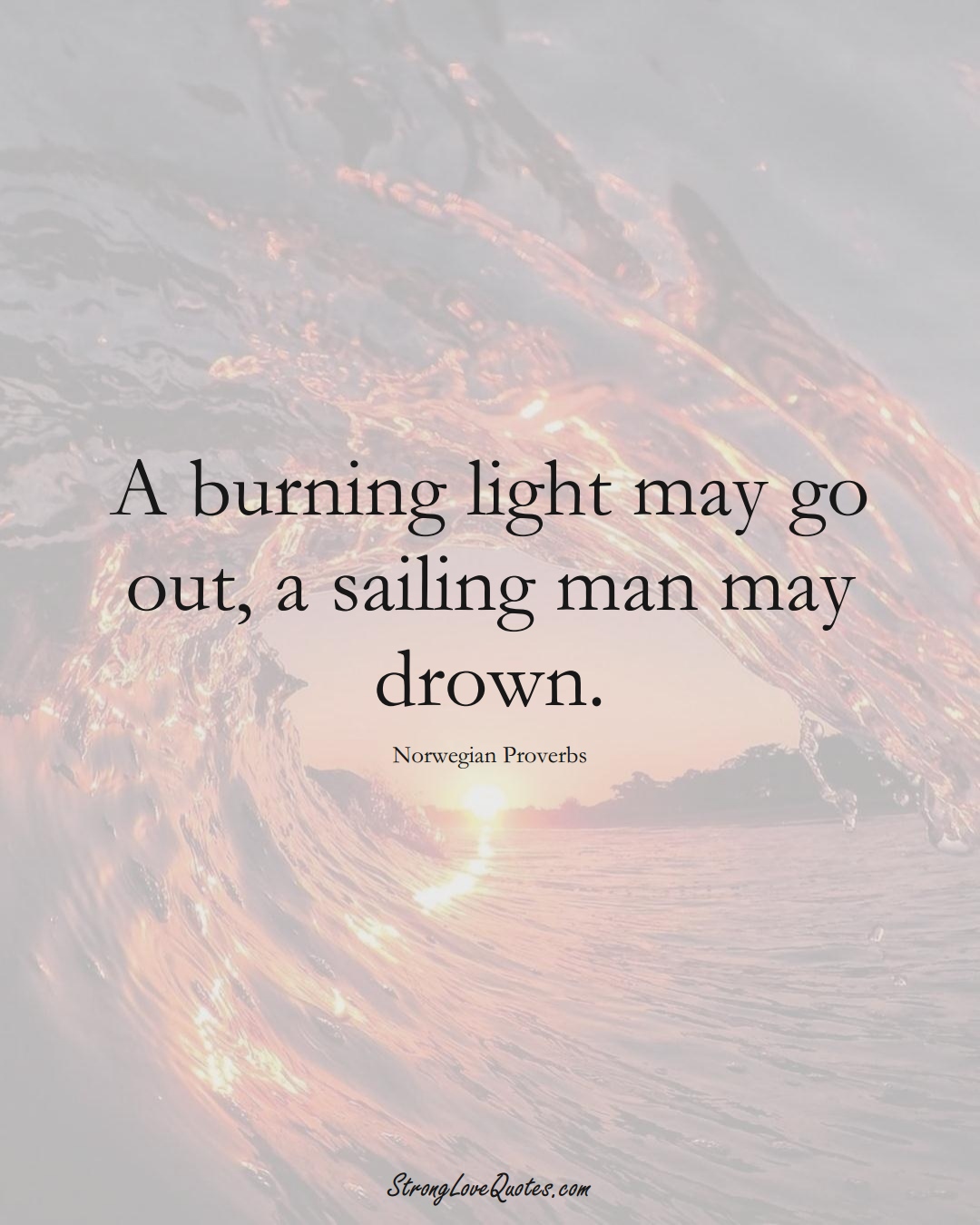 A burning light may go out, a sailing man may drown. (Norwegian Sayings);  #EuropeanSayings