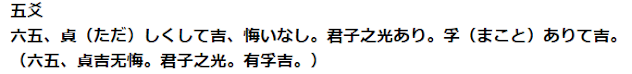 五爻 六五、貞（ただ）しくして吉、悔いなし。君子之光あり。孚（まこと）ありて吉。 （六五、貞吉无悔。君子之光。有孚吉。）