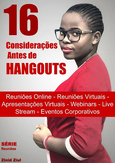 e-Book - 16 Considerações Antes de Hangouts: Reuniões Online - Reuniões Virtuais - Apresentações Virtuais - Webinars - Live Stream - Videoconferências - Eventos Corporativos - Série Reuniões - Zinid Ziul