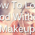  How to Look Beautiful Without Makeup