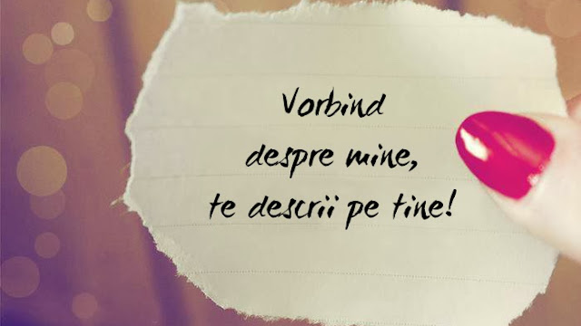 Vorbind despre mine, te descrii pe tine