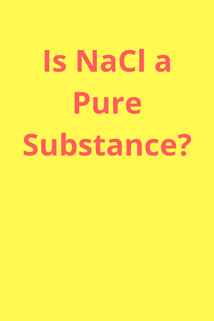 Is sodium chloride (NaCl) a pure substance?