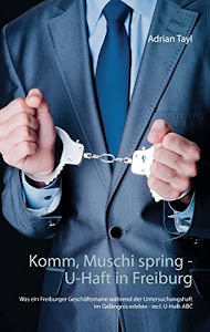 Komm, Muschi spring - U-Haft in Freiburg: Was ein Freiburger Geschäftsmann während der Untersuchungshaft im Gefängnis erlebte - incl. U-Haft-ABC