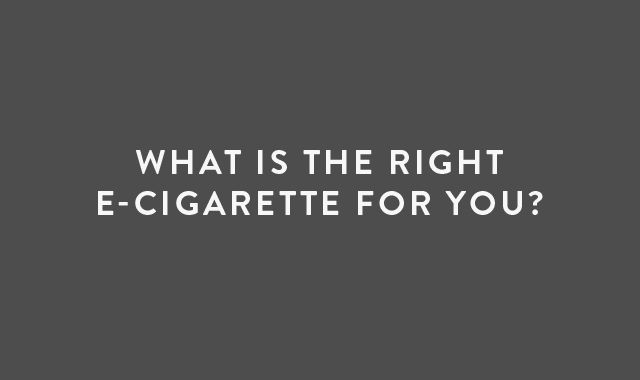 What is the Right E-Cigarette for you?