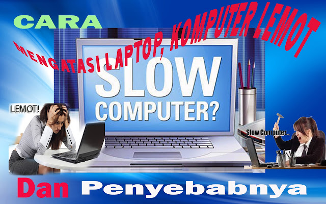 Cara Mengatasi Laptop/Komputer Lemot dan Penyebabny