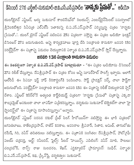   On December 27, 'Nannaku prematho   .. Audio Yangtaigar bullet, Reliance Entertainment, in association with the combination of Sukumar srivenkatesvara Cine Chitra Arya LLPs biviesenprasad movie under the banner of 'nannaku prematho ..'. Young Tiger NTR's 25th film in the upcoming audio release function will be held on December 27. Sankranti gift for all programs was completed on January 13, producer biviesenprasad're planning to release the film worldwide. On January 13 wallpapers gift Speaking on the occasion, the producer biviesenprasad - '' soundtrack to the movie will be released on December 27. All superhit songs for this film was devisriprasad. Ririkardingki already been sent as well as the first half of the film. Post-production work is going on very fast. Sankranti gift to be able to release the film worldwide on January 13, we had to plan. NTR's film career is the most kastliyast 'father dearly, "the picture is very Lavish filming somewhere without Compromise. Standards are very high technical director Sukumar created this picture, '' he said. Yangtaigar bullet natistonna this huge film as a heroine opposite Jagapathi Babu rakul Preet Singh, Rajendra Prasad, Rajiv Kanakala, needs Srinivas, dulcimer, Amit, drunkard Ramesh, Giri, Naveen and others are in the cast. Music: devisriprasad, photography: Vijay Emperor, Art: Ravinder, Fights: Peter Heins, Editing: Naveen nuli, songs: Chandra, Dance: Raju Sundaram, Director, executive producer Sudhir, producer: biviesen prasad, story, screenplay and direction: Sukumar.