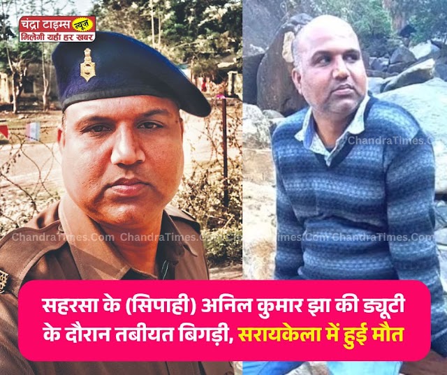 Saharsa : सहरसा के सिपाही अनिल कुमार झा की ड्यूटी के दौरान तबीयत बिगड़ी, सरायकेला में हुई मौत