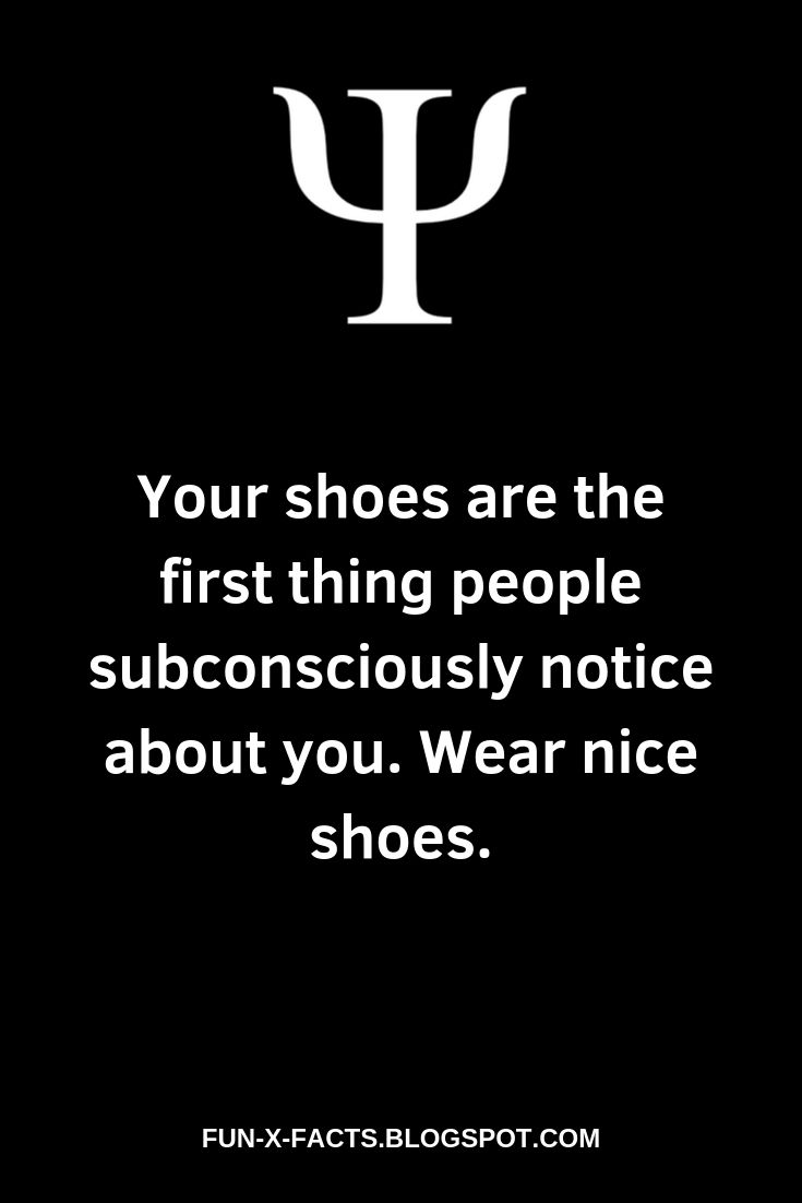 Psychological Fact: Your shoes are the first thing people subconsciously notice about you. Wear nice shoes.