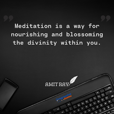 Meditation is a way for nourishing and blossoming the divinity within you.