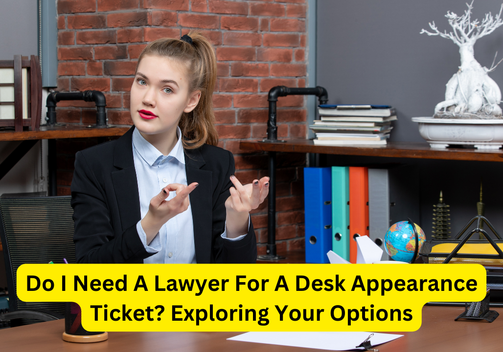 Do I Need A Lawyer For A Desk Appearance Ticket? Exploring Your Options