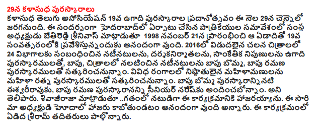  On 29 kalasudha Awards Kalasudha 19th Ugadi Telugu Association Awards ceremony to be held in Chennai on October 29. On this occasion, a press conference was set up in Hyderabad in 1998, the company's chairman Srinivas betireddi starting on November 21 that year, and the 19th year of happy pravesistunnanduku. Released in 2016, 24 fields of feature films, actors, filmmakers, technicians, Ugadi awards, Bapu, nalatincina actors Bapu picture films, Bapu and Ramana satkarincanunnam awards. Mahilamanulanu expertise in various fields of women satkarincanunnam Ratna awards. Bapu toy puraskaranninati isvariravuku, Bapu and Ramana, senior naresku andincabonnam puraskarananni. He said. Sivajiraja gatanlo the actor attended the event. Kabotundatam happy to attend this time, our president said. Sriram edida attended the event.