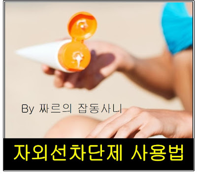 짜르의 잡동사니에서 제공하는 자외선 차단제 사용방법입니다.