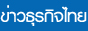 Business News ข่าวธุรกิจ การเงิน ลงทุน อุตสาหกรรม ธุรกิจ การค้า บันเทิง ยานยนต์ อสังหาริมทรัพย์ ท่องเที่ยว ไอที SMEs