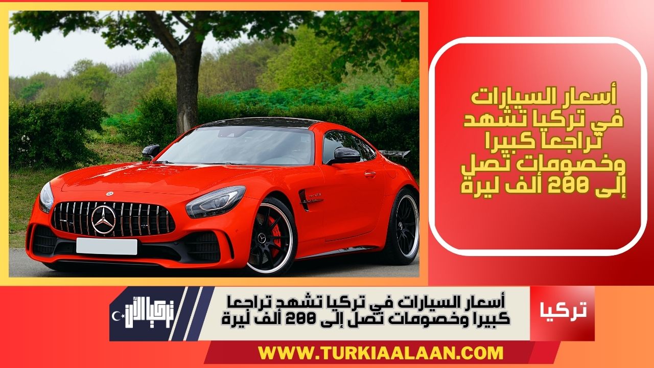 أسعار السيارات في تركيا تشهد تراجعا كبيرا وخصومات تصل إلى 200 ألف ليرة
