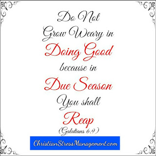 Do not grow weary in doing good because in due season you shall reap. (Galatians 6:9) 