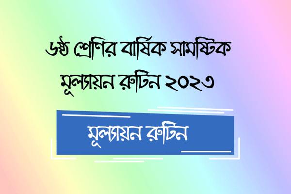 ৬ষ্ঠ শ্রেণির বার্ষিক সামষ্টিক মূল্যায়ন রুটিন ২০২৩