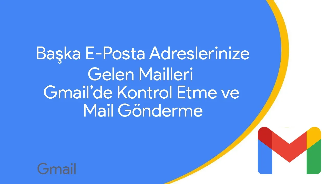 Gmail'de Başka E-Posta Adreslerinize Gelen Maillerini Kontrol Etme ve Yeni Mail Gönderme