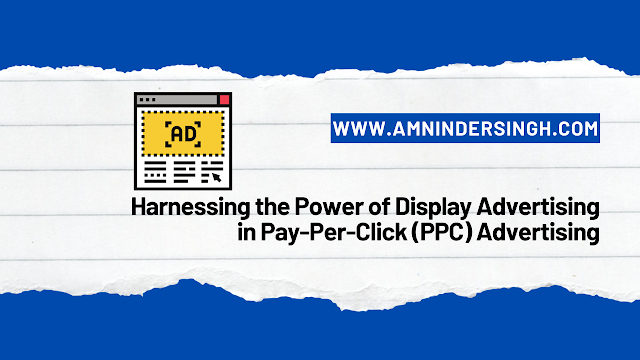 Harnessing the Power of Display Advertising in Pay-Per-Click (PPC) Advertising