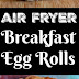 Breakfast Egg Rolls – Air Fryer