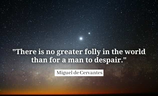 There is no greater folly in the world than for a man to despair. Miguel de Cervantes