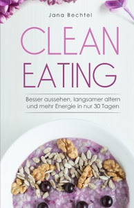 Clean Eating: Besser aussehen, langsamer altern und mehr Energie in nur 30 Tagen