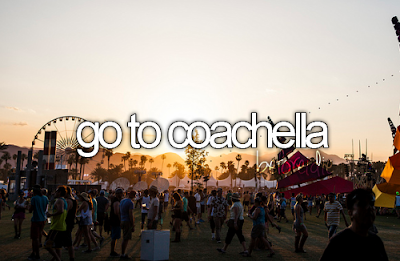 Bucket List. Before I Die go to Coachella