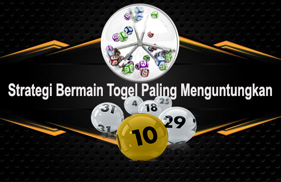 Mengetahui Strategi Bermain Togel Paling Menguntungkan