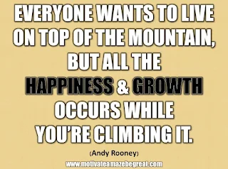 33 Happiness Quotes To Inspire Your Day: “Everyone wants to live on top of the mountain, but all the happiness and growth occurs while you’re climbing it.” - Andy Rooney