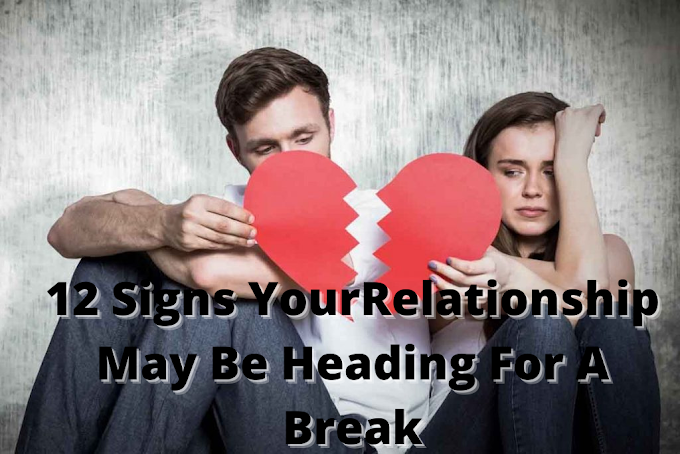 12 Signs Your Relationship May Be Heading For A Break