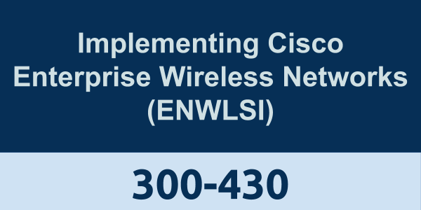 300-430: Implementing Cisco Enterprise Wireless Networks (ENWLSI)