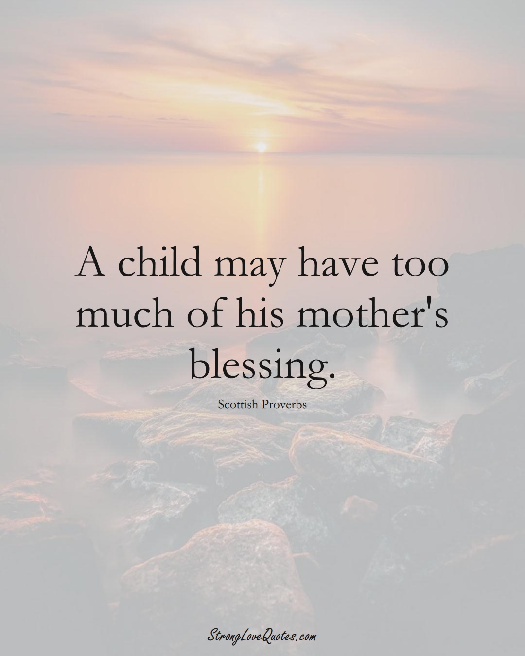 A child may have too much of his mother's blessing. (Scottish Sayings);  #EuropeanSayings